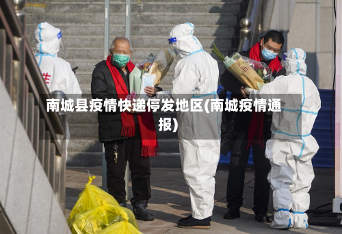 南城县疫情快递停发地区(南城疫情通报)