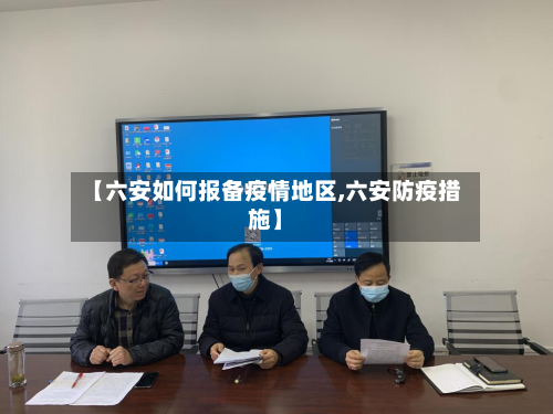 【六安如何报备疫情地区,六安防疫措施】