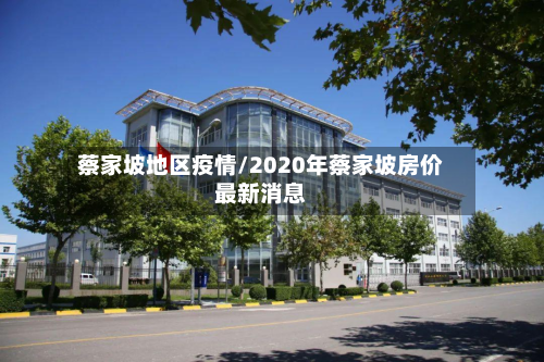 蔡家坡地区疫情/2020年蔡家坡房价最新消息