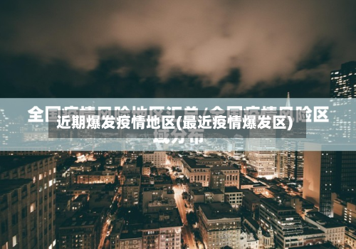 近期爆发疫情地区(最近疫情爆发区)-第3张图片