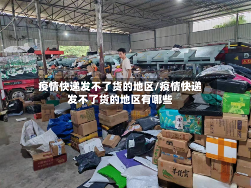 疫情快递发不了货的地区/疫情快递发不了货的地区有哪些