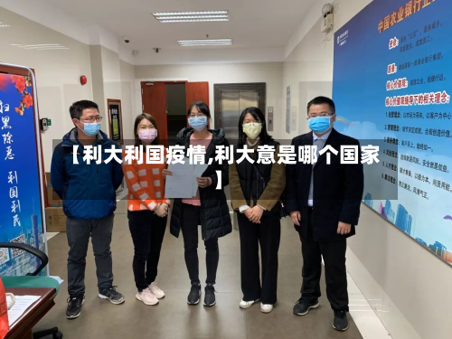【利大利国疫情,利大意是哪个国家】-第2张图片