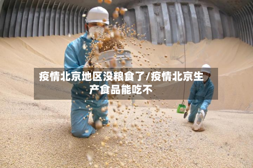 疫情北京地区没粮食了/疫情北京生产食品能吃不-第2张图片