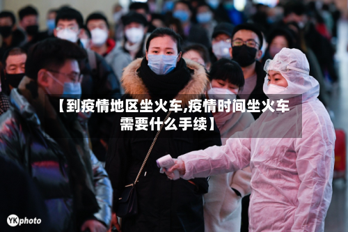 【到疫情地区坐火车,疫情时间坐火车需要什么手续】-第2张图片