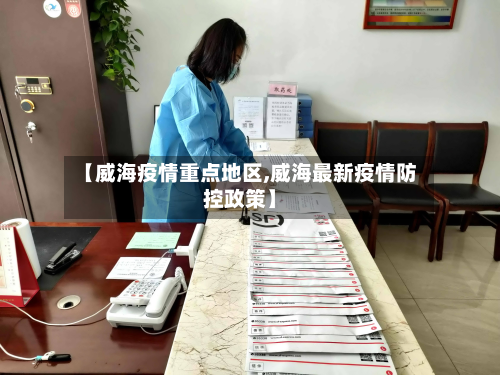 【威海疫情重点地区,威海最新疫情防控政策】