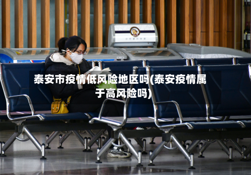 泰安市疫情低风险地区吗(泰安疫情属于高风险吗)-第2张图片