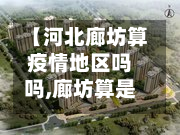 【河北廊坊算疫情地区吗吗,廊坊算是疫区吗】