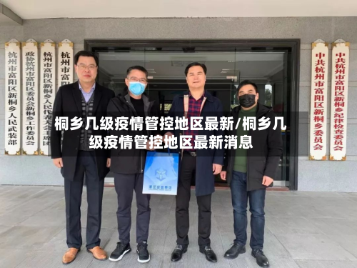 桐乡几级疫情管控地区最新/桐乡几级疫情管控地区最新消息