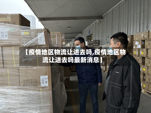 【疫情地区物流让进去吗,疫情地区物流让进去吗最新消息】
