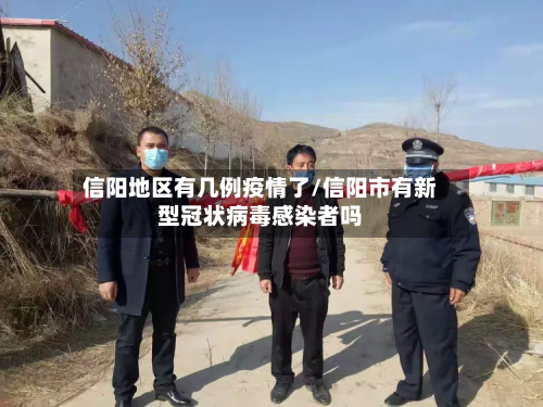 信阳地区有几例疫情了/信阳市有新型冠状病毒感染者吗