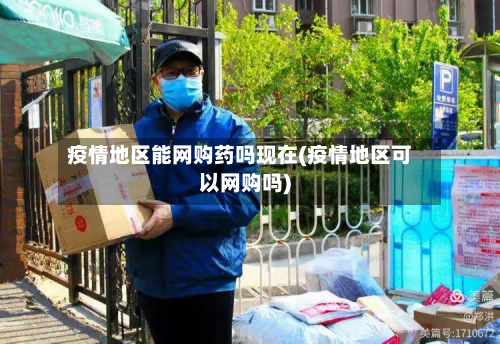 疫情地区能网购药吗现在(疫情地区可以网购吗)