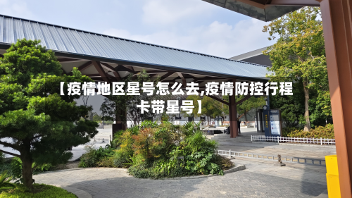 【疫情地区星号怎么去,疫情防控行程卡带星号】-第2张图片