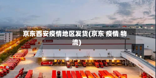 京东西安疫情地区发货(京东 疫情 物流)