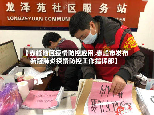 【赤峰地区疫情防控应用,赤峰市发布新冠肺炎疫情防控工作指挥部】-第2张图片