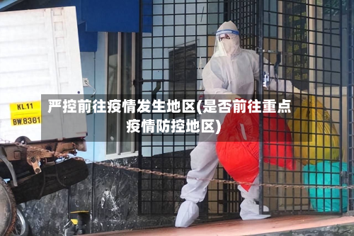 严控前往疫情发生地区(是否前往重点疫情防控地区)