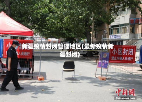 新疆疫情封闭管理地区(最新疫情新疆封闭)