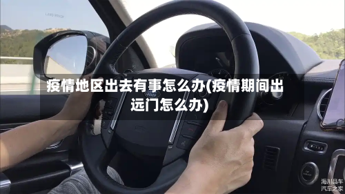 疫情地区出去有事怎么办(疫情期间出远门怎么办)-第3张图片