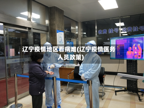 辽宁疫情地区看病难(辽宁疫情医务人员政策)