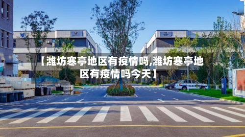 【潍坊寒亭地区有疫情吗,潍坊寒亭地区有疫情吗今天】-第2张图片