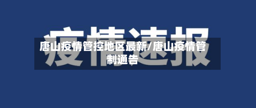 唐山疫情管控地区最新/唐山疫情管制通告