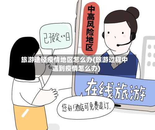 旅游途径疫情地区怎么办(旅游过程中遇到疫情怎么办)-第2张图片