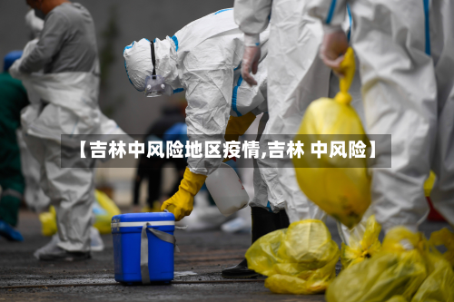 【吉林中风险地区疫情,吉林 中风险】