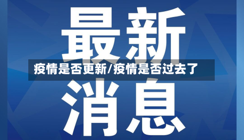疫情是否更新/疫情是否过去了
