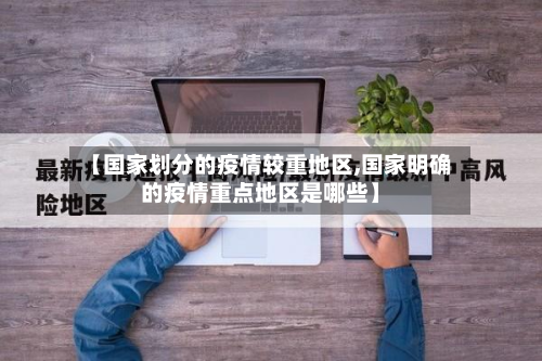 【国家划分的疫情较重地区,国家明确的疫情重点地区是哪些】-第3张图片