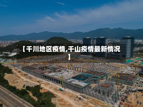 【千川地区疫情,千山疫情最新情况】