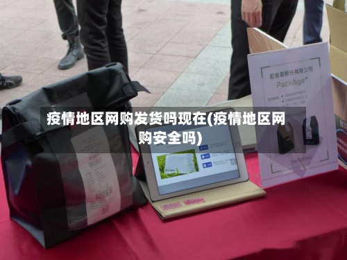 疫情地区网购发货吗现在(疫情地区网购安全吗)