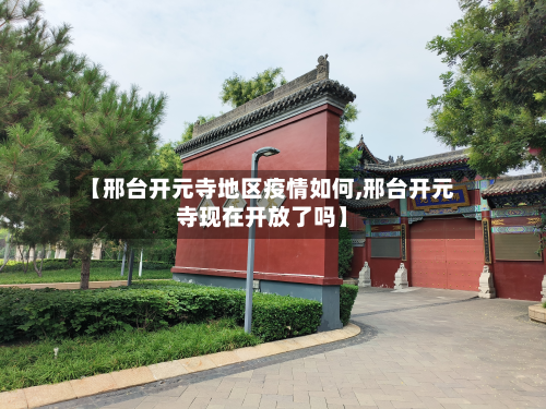 【邢台开元寺地区疫情如何,邢台开元寺现在开放了吗】