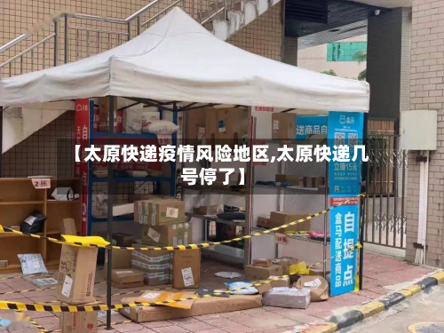 【太原快递疫情风险地区,太原快递几号停了】
