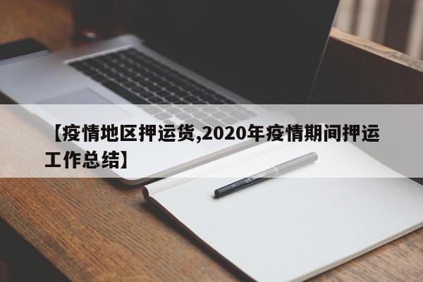 【疫情地区押运货,2020年疫情期间押运工作总结】