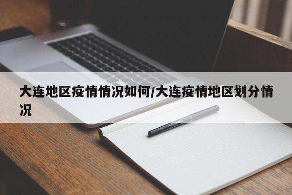 大连地区疫情情况如何/大连疫情地区划分情况