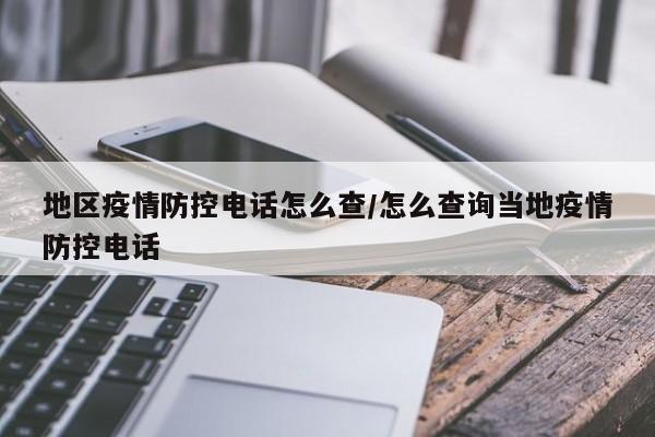 地区疫情防控电话怎么查/怎么查询当地疫情防控电话