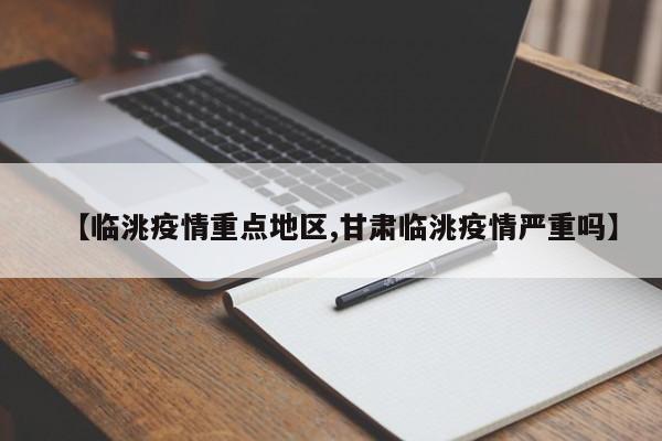 【临洮疫情重点地区,甘肃临洮疫情严重吗】