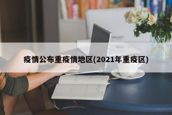 疫情公布重疫情地区(2021年重疫区)