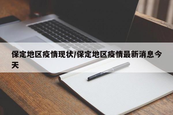 保定地区疫情现状/保定地区疫情最新消息今天